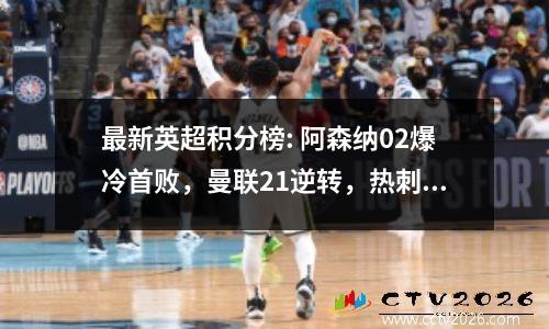 最新英超积分榜: 阿森纳02爆冷首败，曼联21逆转，热刺41胜