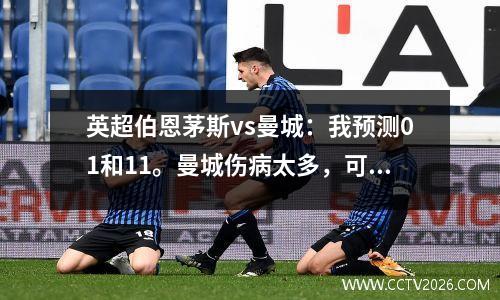 英超伯恩茅斯vs曼城：我预测01和11。曼城伤病太多，可能很小。