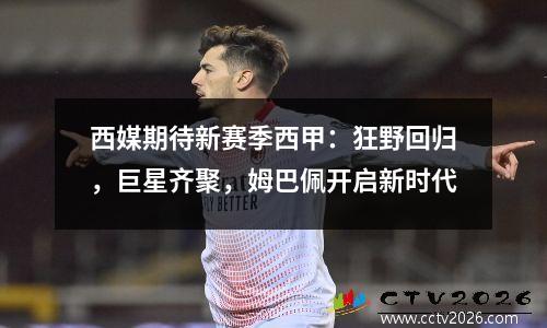 西媒期待新赛季西甲：狂野回归，巨星齐聚，姆巴佩开启新时代