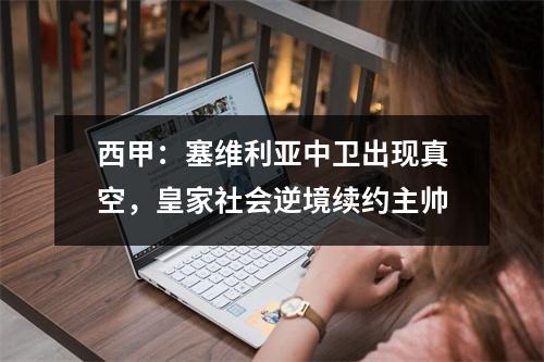 西甲：塞维利亚中卫出现真空，皇家社会逆境续约主帅