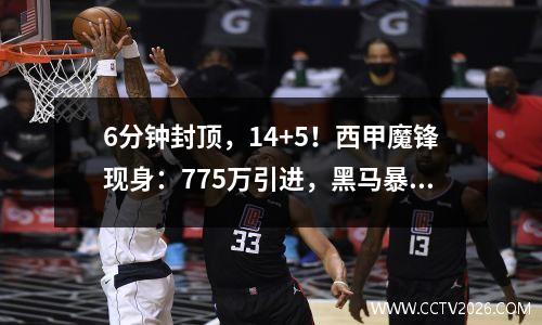 6分钟封顶，14+5！西甲魔锋现身：775万引进，黑马暴利