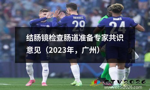 结肠镜检查肠道准备专家共识意见（2023年，广州）