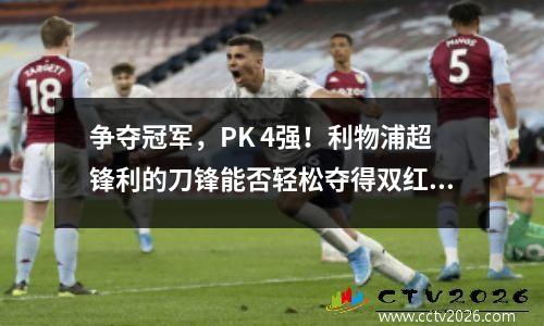 争夺冠军，PK 4强！利物浦超锋利的刀锋能否轻松夺得双红？