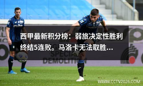西甲最新积分榜：弱旅决定性胜利终结5连败。马洛卡无法取胜，超越马德里竞技进入前四。