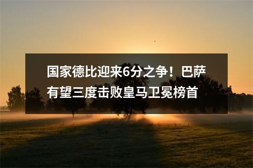 国家德比迎来6分之争！巴萨有望三度击败皇马卫冕榜首