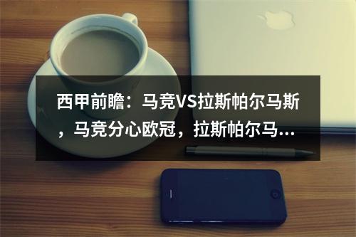 西甲前瞻：马竞VS拉斯帕尔马斯，马竞分心欧冠，拉斯帕尔马斯换帅如换刀？