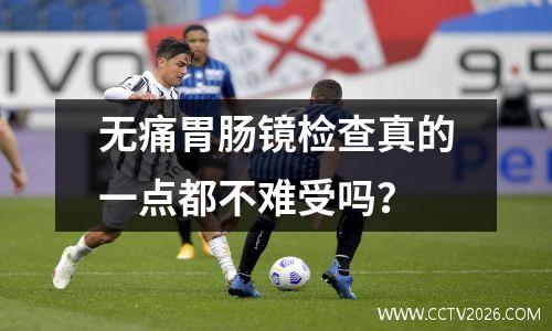 无痛胃肠镜检查真的一点都不难受吗？