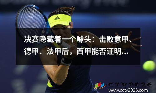 决赛隐藏着一个噱头：击败意甲、德甲、法甲后，西甲能否证明比英超更出色？