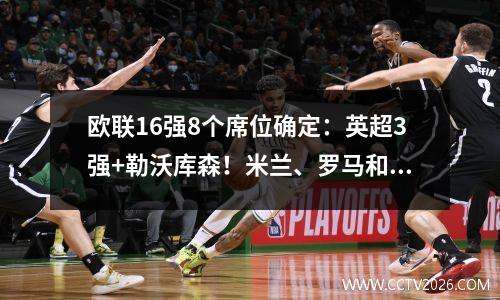 欧联16强8个席位确定：英超3强+勒沃库森！米兰、罗马和其他16支球队参加附加赛