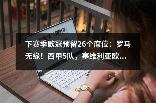 下赛季欧冠预留26个席位：罗马无缘！西甲5队，塞维利亚欧联夺冠进入第一档
