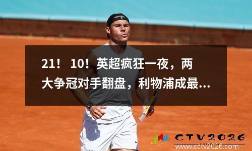 21！ 10！英超疯狂一夜，两大争冠对手翻盘，利物浦成最大赢家