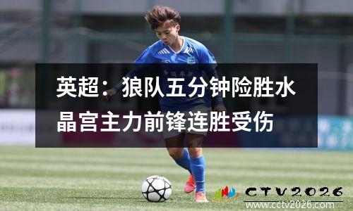 英超：狼队五分钟险胜水晶宫主力前锋连胜受伤