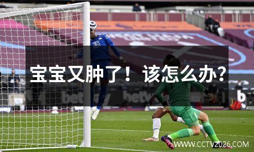 宝宝又肿了！该怎么办？