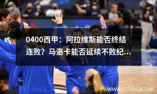 0400西甲：阿拉维斯能否终结连败？马洛卡能否延续不败纪录？