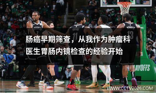 肠癌早期筛查，从我作为肿瘤科医生胃肠内镜检查的经验开始