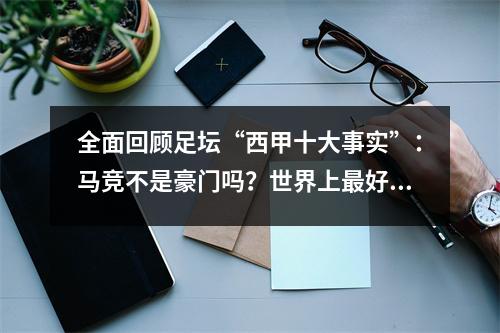 全面回顾足坛“西甲十大事实”：马竞不是豪门吗？世界上最好的联赛？