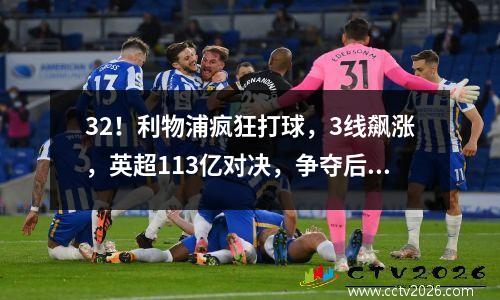 32！利物浦疯狂打球，3线飙涨，英超113亿对决，争夺后克洛普时代4冠