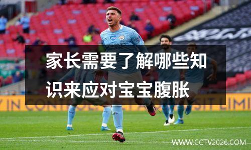 家长需要了解哪些知识来应对宝宝腹胀