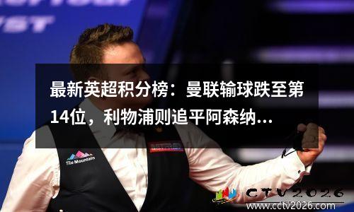 最新英超积分榜：曼联输球跌至第14位，利物浦则追平阿森纳，排名第2！