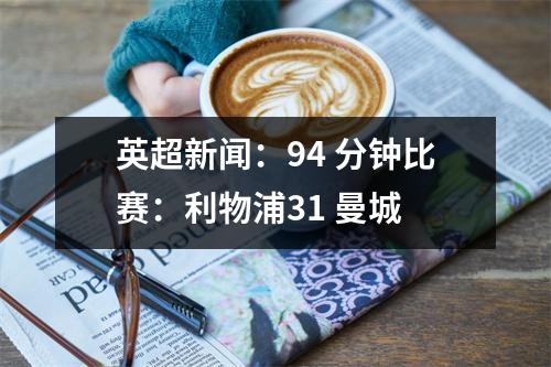 英超新闻：94 分钟比赛：利物浦31 曼城