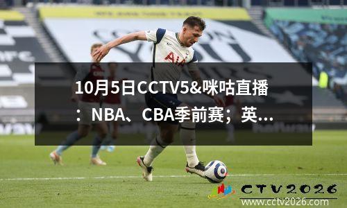 10月5日CCTV5&咪咕直播：NBA、CBA季前赛；英超联赛德甲联赛；世界乒联；中国公开赛