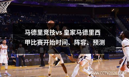 马德里竞技vs 皇家马德里西甲比赛开始时间、阵容、预测