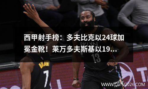 西甲射手榜：多夫比克以24球加冕金靴！莱万多夫斯基以19球并列第三！