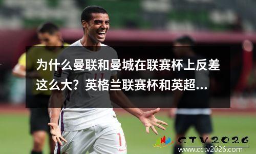为什么曼联和曼城在联赛杯上反差这么大？英格兰联赛杯和英超联赛有什么区别？
