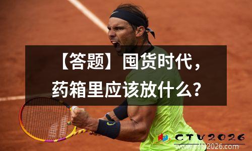 【答题】囤货时代，药箱里应该放什么？