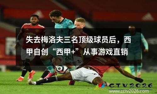 失去梅洛夫三名顶级球员后，西甲自创“西甲+”从事游戏直销