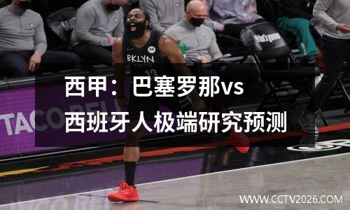 西甲：巴塞罗那vs 西班牙人极端研究预测