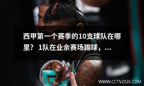 西甲第一个赛季的10支球队在哪里？ 1队在业余赛场踢球，3队降级后再也没有回来。