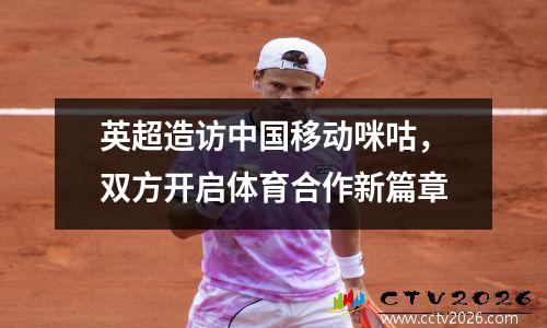 英超造访中国移动咪咕，双方开启体育合作新篇章