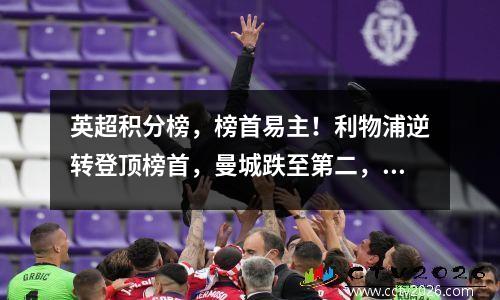 英超积分榜，榜首易主！利物浦逆转登顶榜首，曼城跌至第二，森林队升至第三