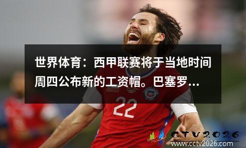 世界体育：西甲联赛将于当地时间周四公布新的工资帽。巴塞罗那已经削减了很多薪水。