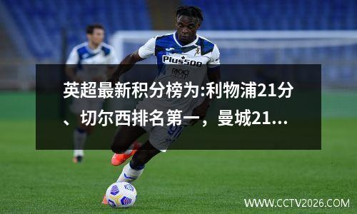 英超最新积分榜为:利物浦21分、切尔西排名第一，曼城21分排名第二！