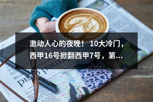 激动人心的夜晚！ 10大冷门，西甲16号掀翻西甲7号，第76分钟被绝杀