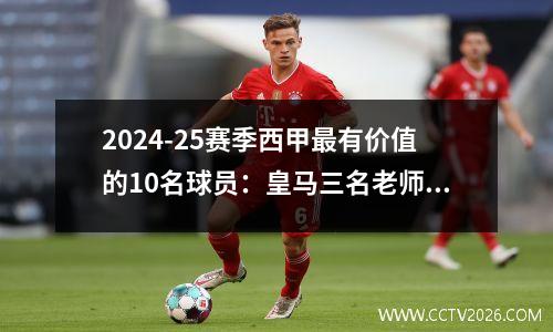 2024-25赛季西甲最有价值的10名球员：皇马三名老师身价1.8亿