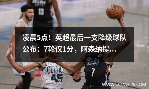 凌晨5点！英超最后一支降级球队公布：7轮仅1分，阿森纳提供温情