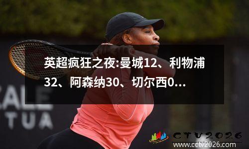 英超疯狂之夜:曼城12、利物浦32、阿森纳30、切尔西02、曼联52