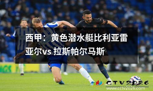 西甲：黄色潜水艇比利亚雷亚尔vs 拉斯帕尔马斯