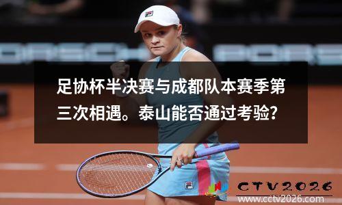 足协杯半决赛与成都队本赛季第三次相遇。泰山能否通过考验？