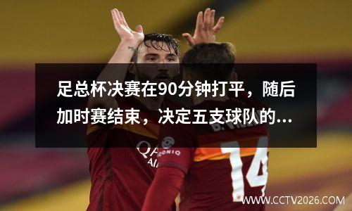足总杯决赛在90分钟打平，随后加时赛结束，决定五支球队的命运。裁判的安排成为焦点