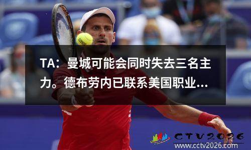 TA：曼城可能会同时失去三名主力。德布劳内已联系美国职业足球大联盟球队