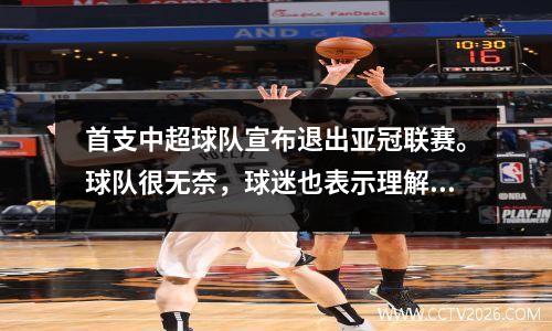 首支中超球队宣布退出亚冠联赛。球队很无奈，球迷也表示理解。
