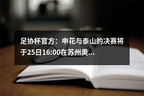 足协杯官方：申花与泰山的决赛将于25日16:00在苏州奥体中心举行
