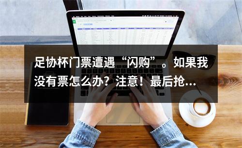 足协杯门票遭遇“闪购”。如果我没有票怎么办？注意！最后抢票机会来了！
