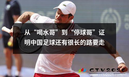 从“喝水哥”到“停球哥”证明中国足球还有很长的路要走