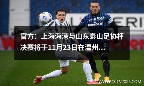 官方：上海海港与山东泰山足协杯决赛将于11月23日在温州奥体中心举行