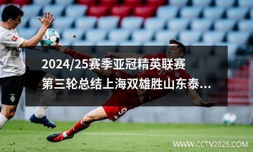 2024/25赛季亚冠精英联赛第三轮总结上海双雄胜山东泰山战平